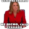VETE PAL CARAJO
HE DICHO, CASO
CERRADO
