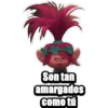 Son tan
amargados
como tú