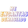 ME
ENCANTAS
DEMASIADO