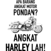 APA BARANG
ANGKAT MOTOR
PONDAN?
ANGKAT
HARLEY LAH!