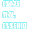 ESTAS
MAL,
ENSERIO