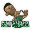 MIRA WE, ASÍ SE LA
DEJE A TÚ JEFAJAJA
