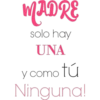 MADRE
solo hay
UNA
y como tú
Ninguna!