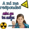 A mi me respondes antes que tus amigos JHONATANCO