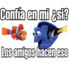 Confia en mi si?
Los amigos hacen eso