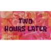 TWO HOURS LATER