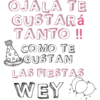 OJALA TE
GUSTARá
TANTO !!
COMO TE
GUSTAN
LAS FIESTAS
WEY 2