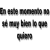 En este momento no
sé muy bien lo que
quiero