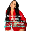 Si usted me
quiere
demuestrelo y si
no, no me haga
perder el tiempo