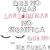 QUE NO
VEAS
LAS LÁGRIMAS
NO
SIGNIFICA
TERENUR
QUE NO
ME DUELA!