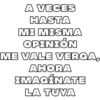 A VECES
HASTA
MI MISMA
OPINIÓN
ME VALE VERGA,
AHORA
IMAGÍNATE
LA TUYA