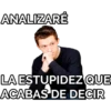 ANALIZARÉ
LA ESTUPIDEZ QUE
ACABAS DE DECIR