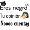 Eres negro
Tu opinión
Noooo cuentag