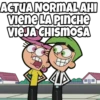 ACTUANORMALAHI
Viene LA PINCHE
VIEJA CHISMOSA
田)
田田