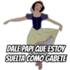 DALE PAPI QUE ESTOY
SUELTA COMO GABETE