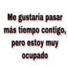 Me gustaría pasar
más tiempo contigo,
pero estoy muy
ocupado