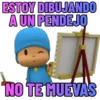 ESTOY DIBUJANDO
A UN PENDEJO
NO TE MUEVAS