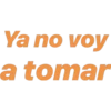 Ya no voy
a tomar