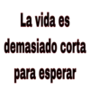 La vida es
demasiado corta
para esperar