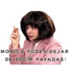 MONICA PODES DEJAR
DE DECIR PAVADAS?