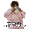 YA ME DIO
SED DE LA MALA