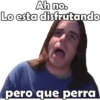 Ah no. Lo esta disfrutando pero que perra