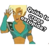 Quién te
crees
estúpida?