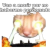 Vas a morir por no
haberme perdonado