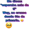 Me dicen:
"esperaba más de
Wey, no crezco
desde 6to de
primaria.