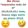 Me dicen
"esperaba más de
ti"
JAJAJAJAJ wee,
busco algo serio
en pleno 2019