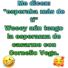 Me dicen:
"esperaba más de
tiw
Weeey aún tengo
la esperanza de
casarme con
Cornelio Vega.