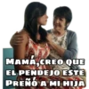 MAMA,CREO QUE EL PENDEJO ESTE PREÑO A MI HIJA