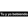 Tu y yo bebiendo