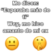 Me dicen:
"Esperaba más de
ti"
Wey, me hice
amante de mi ex