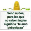 Send nudes, para los que no saben ingles significa "te amo bebecitaaa"