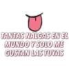 TANTAS NALGAS EN EL
MUNDO Y SOLO ME
GUSTAN LAS TUYAS