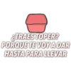 &TRAES TOPER?
PORQUE TE VOY A DAR
HASTA PARA LLEVAR