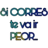 Si CORRES
te va ir
PEOR.com
