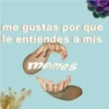 me gustas por que
le entiendes a mis
memes