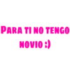 PARA TI NO TENGO
NOVIO :)