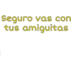 Seguro vas con
tus amiguitas