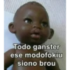 Todo ganster
ese modofokiu
siono brou