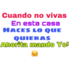 Cuando no vivas
En esta casa
HACES LO QUE
QUIERAS
Ahorita mando Yo!