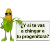 ¿Y si te vas a chingar a tu progenitora?
