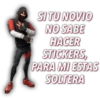 SI TU NOVIO
NO SABE
HACER
STICKERS,
PARA MI ESTAS
SOLTERA