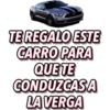 TE REGALO ESTE
CARRO PARA
QUE TE
CONDUZCASA
LA VERGA