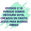 EFESIOS 2:10
PORQUE SOMOS
CHECHURA SUYA,
CREADOS EN CRISTO
JESÚS PARA BUENAS
OBRAS