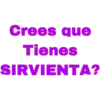 Crees que
Tienes
SIRVIENTA?