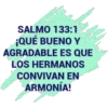 SALMO 133:1
¡QUÉ BUENO Y
AGRADABLE ES QUE
LOS HERMANOS
CONVIVAN EN
ARMONÍA!