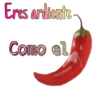 Eres ardiente
Como el